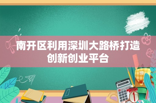 南开区利用深圳大路桥打造创新创业平台