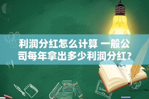 利润分红怎么计算 一般公司每年拿出多少利润分红？