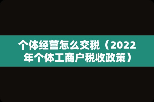 个体经营怎么交税（2022年个体工商户税收政策）