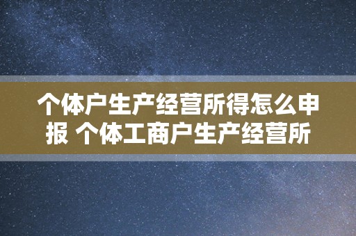 个体户生产经营所得怎么申报 个体工商户生产经营所得申报期限是如何规定的？