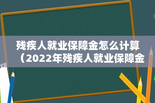 残疾人就业保障金怎么计算（2022年残疾人就业保障金计算公式）