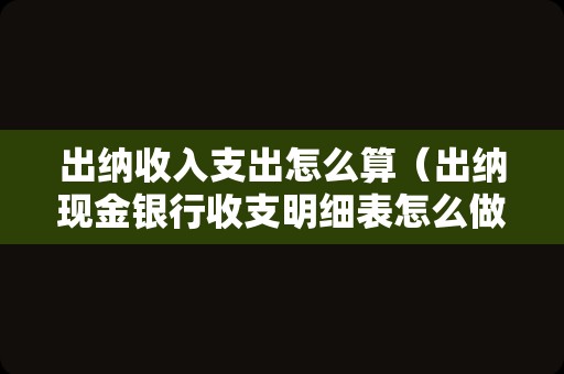 出纳收入支出怎么算（出纳现金银行收支明细表怎么做？）