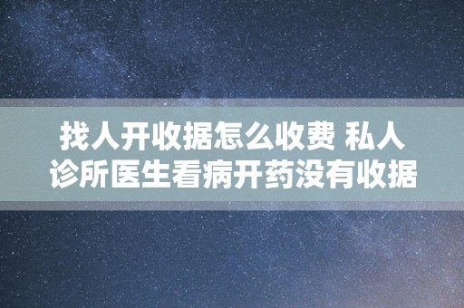 找人开收据怎么收费 私人诊所医生看病开药没有收据？