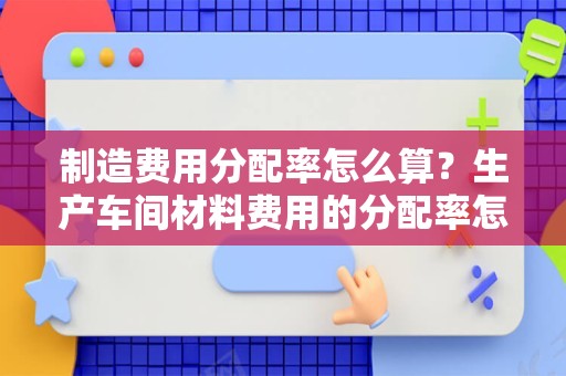 制造费用分配率怎么算？生产车间材料费用的分配率怎么算？