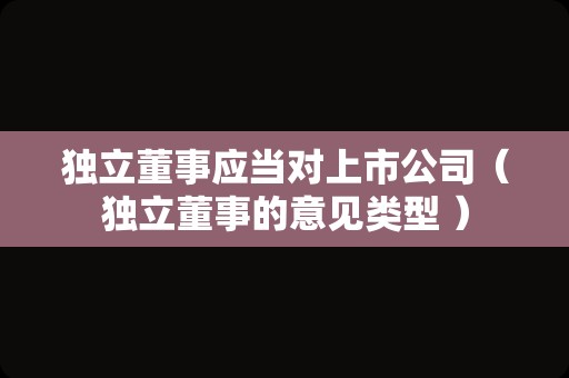 独立董事应当对上市公司（独立董事的意见类型 ）