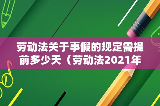 劳动法关于事假的规定需提前多少天（劳动法2021年新规定辞退补偿）