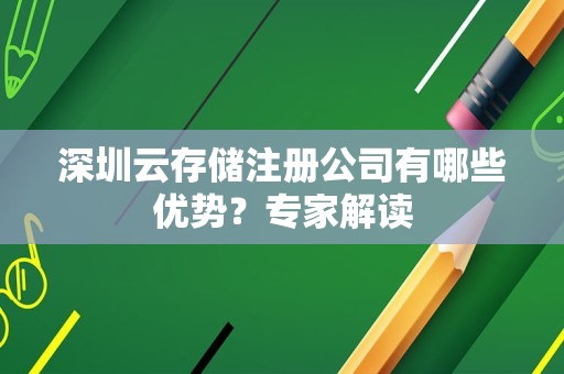 深圳云存储注册公司有哪些优势？专家解读