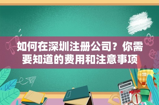 如何在深圳注册公司？你需要知道的费用和注意事项