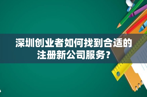 深圳创业者如何找到合适的注册新公司服务？